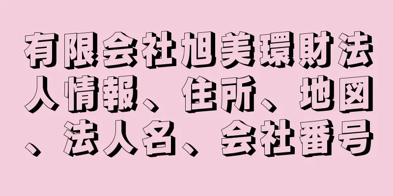 有限会社旭美環財法人情報、住所、地図、法人名、会社番号