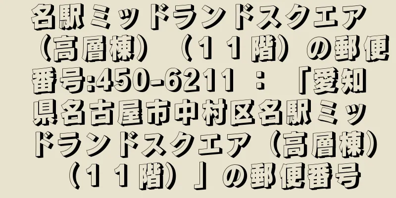 名駅ミッドランドスクエア（高層棟）（１１階）の郵便番号:450-6211 ： 「愛知県名古屋市中村区名駅ミッドランドスクエア（高層棟）（１１階）」の郵便番号