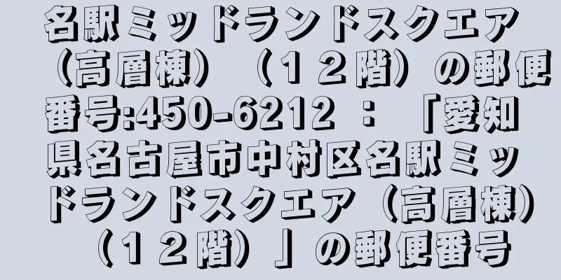 名駅ミッドランドスクエア（高層棟）（１２階）の郵便番号:450-6212 ： 「愛知県名古屋市中村区名駅ミッドランドスクエア（高層棟）（１２階）」の郵便番号