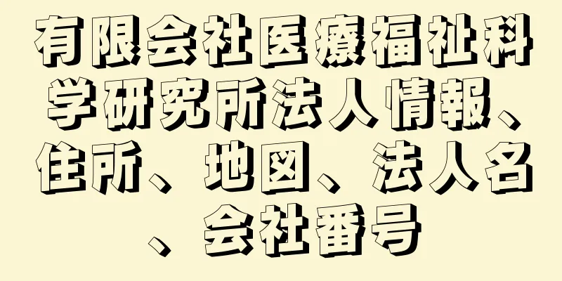 有限会社医療福祉科学研究所法人情報、住所、地図、法人名、会社番号