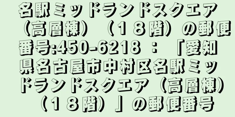 名駅ミッドランドスクエア（高層棟）（１８階）の郵便番号:450-6218 ： 「愛知県名古屋市中村区名駅ミッドランドスクエア（高層棟）（１８階）」の郵便番号