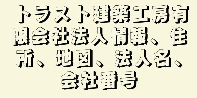 トラスト建築工房有限会社法人情報、住所、地図、法人名、会社番号