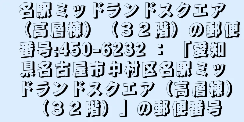 名駅ミッドランドスクエア（高層棟）（３２階）の郵便番号:450-6232 ： 「愛知県名古屋市中村区名駅ミッドランドスクエア（高層棟）（３２階）」の郵便番号