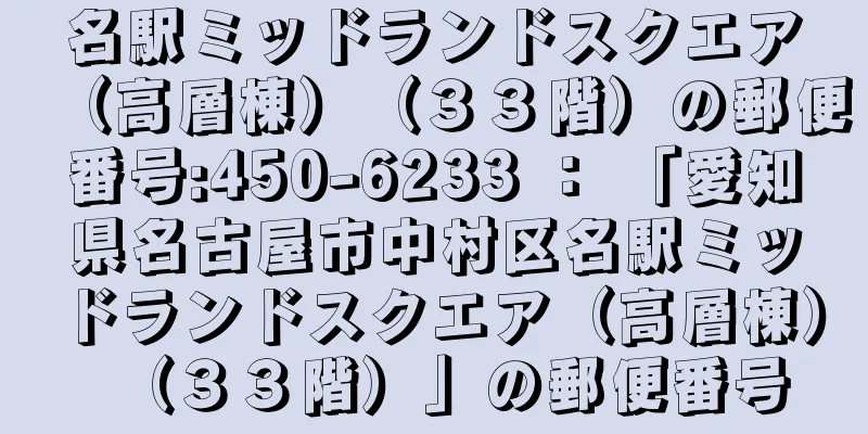 名駅ミッドランドスクエア（高層棟）（３３階）の郵便番号:450-6233 ： 「愛知県名古屋市中村区名駅ミッドランドスクエア（高層棟）（３３階）」の郵便番号