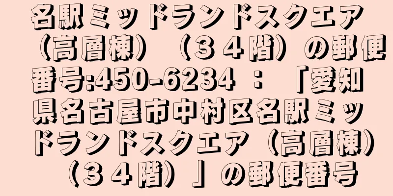 名駅ミッドランドスクエア（高層棟）（３４階）の郵便番号:450-6234 ： 「愛知県名古屋市中村区名駅ミッドランドスクエア（高層棟）（３４階）」の郵便番号