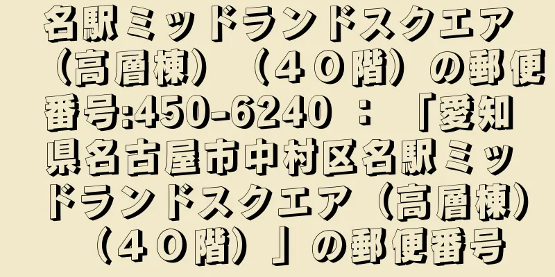 名駅ミッドランドスクエア（高層棟）（４０階）の郵便番号:450-6240 ： 「愛知県名古屋市中村区名駅ミッドランドスクエア（高層棟）（４０階）」の郵便番号