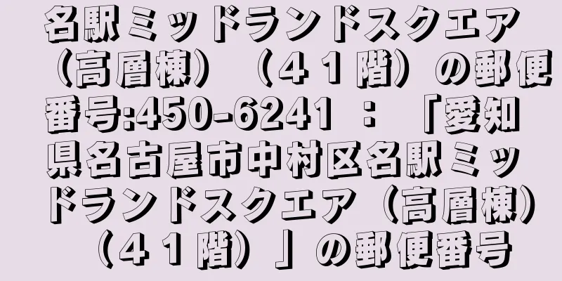 名駅ミッドランドスクエア（高層棟）（４１階）の郵便番号:450-6241 ： 「愛知県名古屋市中村区名駅ミッドランドスクエア（高層棟）（４１階）」の郵便番号