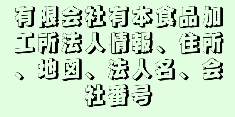 有限会社有本食品加工所法人情報、住所、地図、法人名、会社番号