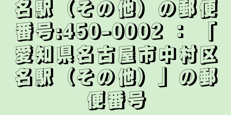 名駅（その他）の郵便番号:450-0002 ： 「愛知県名古屋市中村区名駅（その他）」の郵便番号