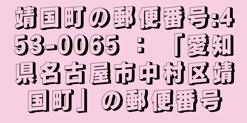 靖国町の郵便番号:453-0065 ： 「愛知県名古屋市中村区靖国町」の郵便番号