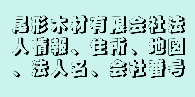 尾形木材有限会社法人情報、住所、地図、法人名、会社番号