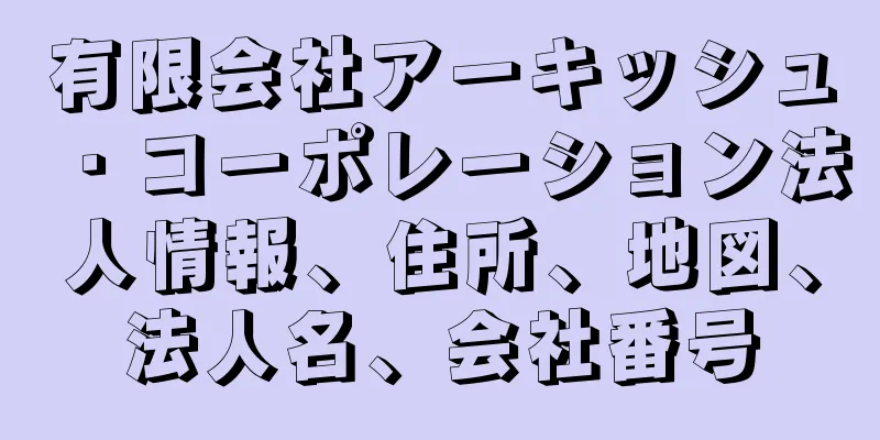 有限会社アーキッシュ・コーポレーション法人情報、住所、地図、法人名、会社番号