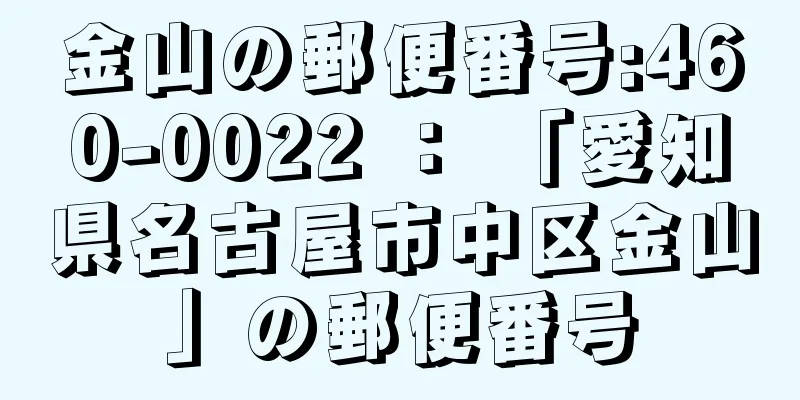 金山の郵便番号:460-0022 ： 「愛知県名古屋市中区金山」の郵便番号