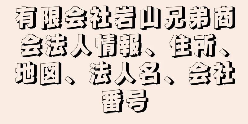 有限会社岩山兄弟商会法人情報、住所、地図、法人名、会社番号