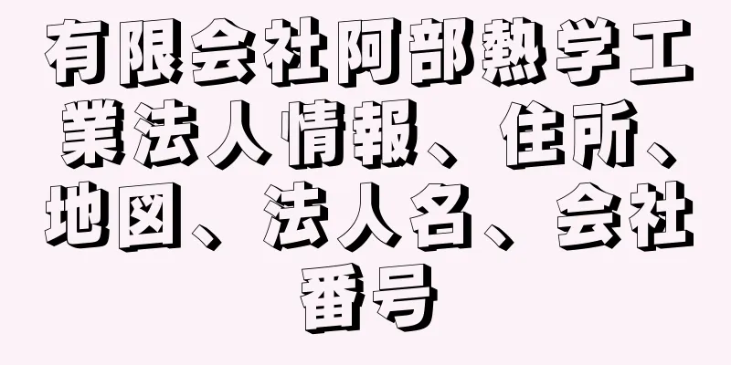 有限会社阿部熱学工業法人情報、住所、地図、法人名、会社番号