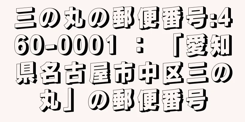 三の丸の郵便番号:460-0001 ： 「愛知県名古屋市中区三の丸」の郵便番号