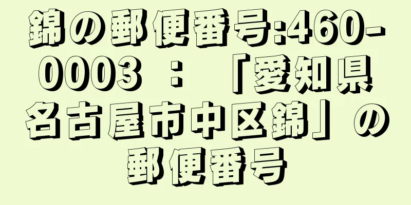 錦の郵便番号:460-0003 ： 「愛知県名古屋市中区錦」の郵便番号