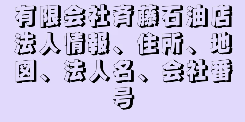 有限会社斉藤石油店法人情報、住所、地図、法人名、会社番号