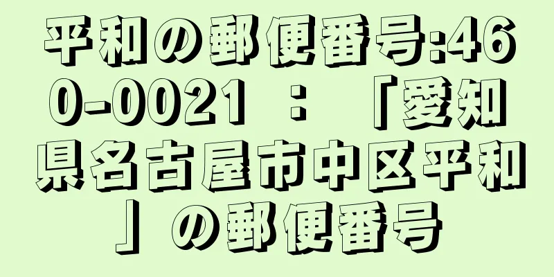 平和の郵便番号:460-0021 ： 「愛知県名古屋市中区平和」の郵便番号