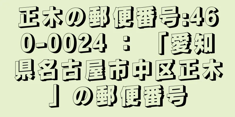 正木の郵便番号:460-0024 ： 「愛知県名古屋市中区正木」の郵便番号