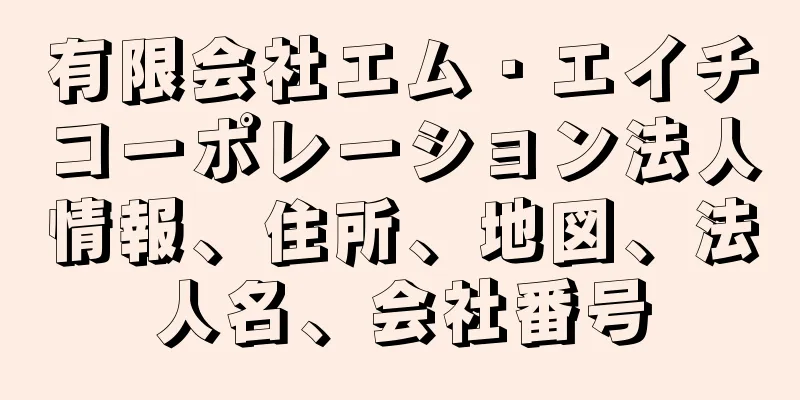 有限会社エム・エイチコーポレーション法人情報、住所、地図、法人名、会社番号