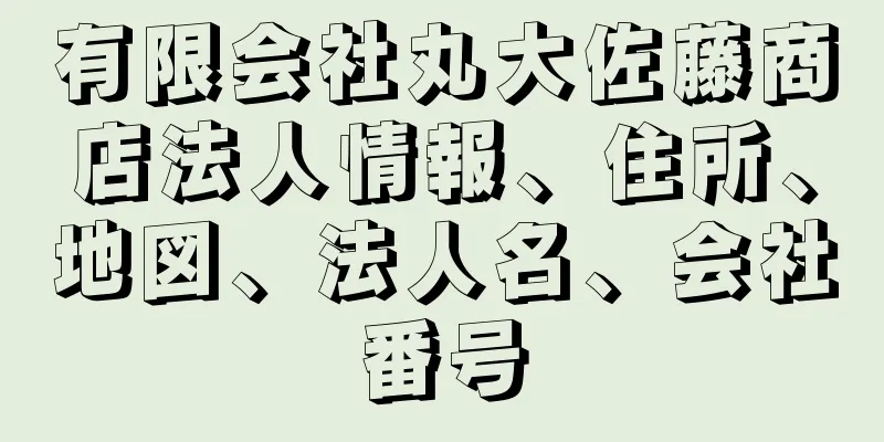 有限会社丸大佐藤商店法人情報、住所、地図、法人名、会社番号