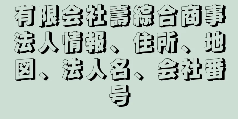 有限会社壽綜合商事法人情報、住所、地図、法人名、会社番号