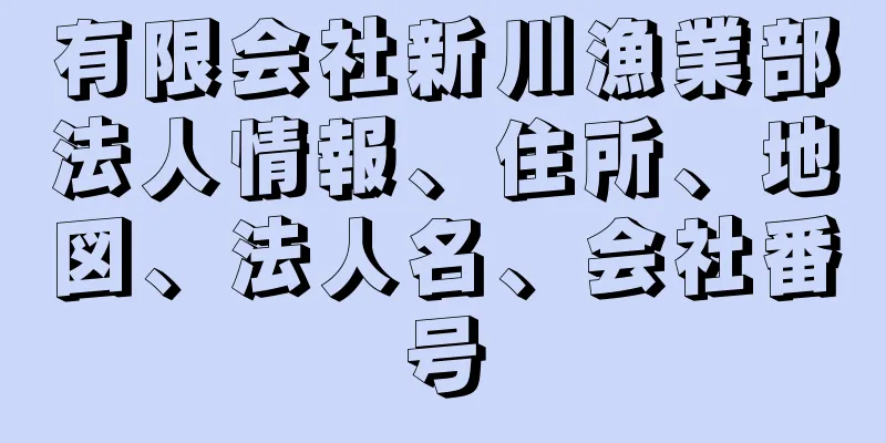 有限会社新川漁業部法人情報、住所、地図、法人名、会社番号