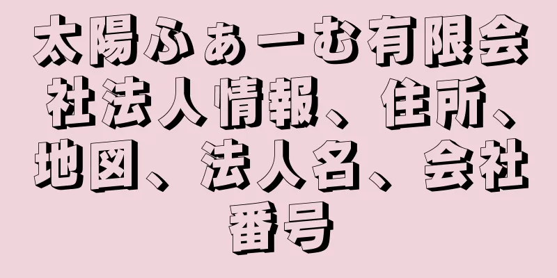 太陽ふぁーむ有限会社法人情報、住所、地図、法人名、会社番号