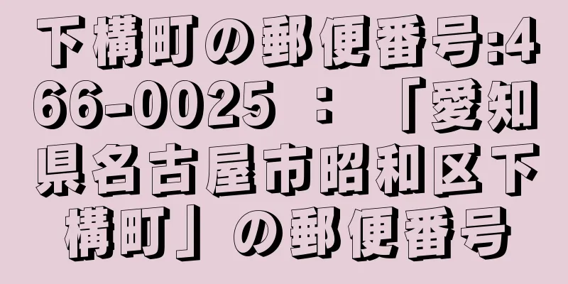 下構町の郵便番号:466-0025 ： 「愛知県名古屋市昭和区下構町」の郵便番号