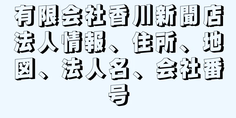 有限会社香川新聞店法人情報、住所、地図、法人名、会社番号