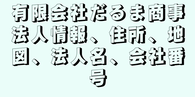 有限会社だるま商事法人情報、住所、地図、法人名、会社番号