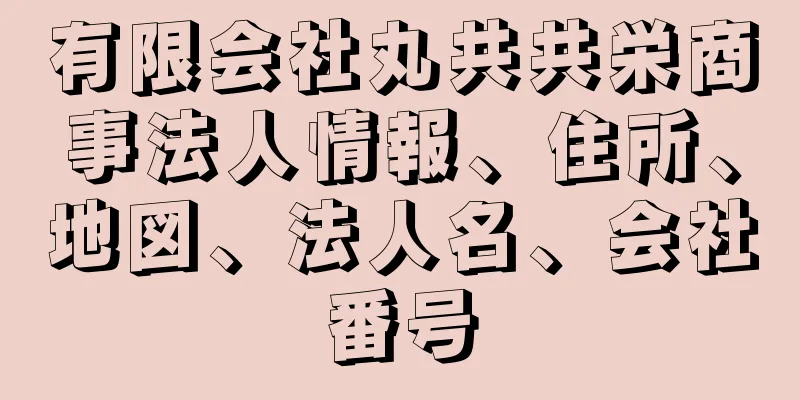 有限会社丸共共栄商事法人情報、住所、地図、法人名、会社番号