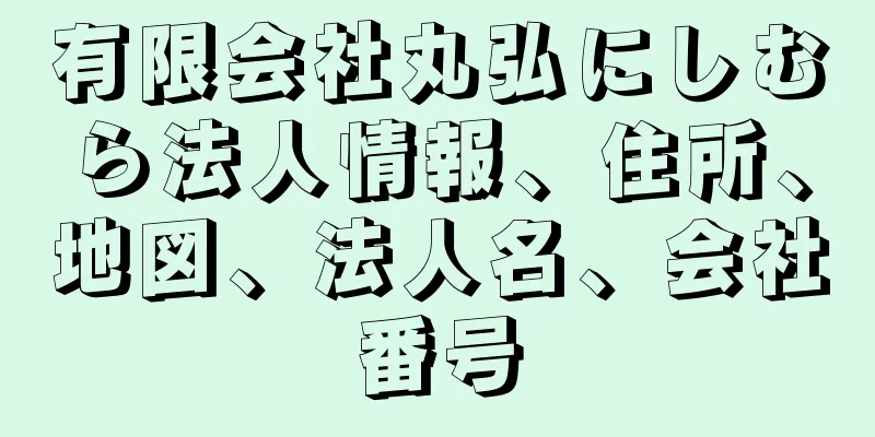 有限会社丸弘にしむら法人情報、住所、地図、法人名、会社番号