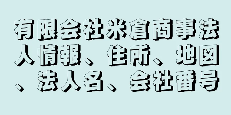 有限会社米倉商事法人情報、住所、地図、法人名、会社番号