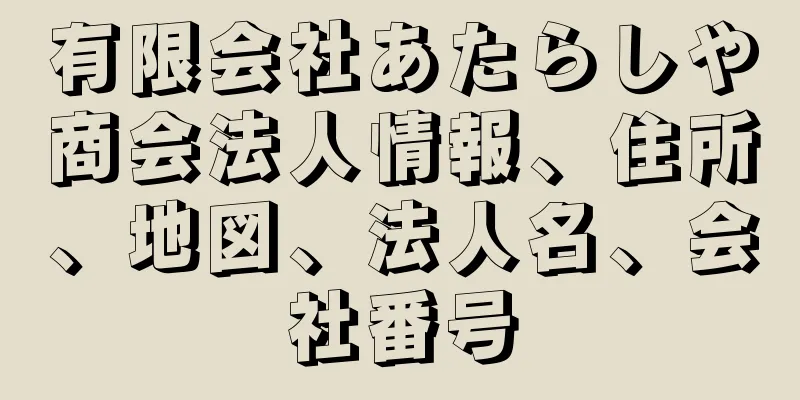 有限会社あたらしや商会法人情報、住所、地図、法人名、会社番号