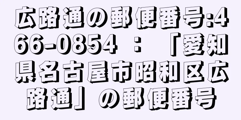 広路通の郵便番号:466-0854 ： 「愛知県名古屋市昭和区広路通」の郵便番号