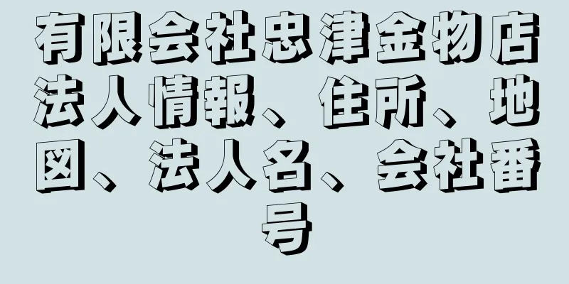 有限会社忠津金物店法人情報、住所、地図、法人名、会社番号