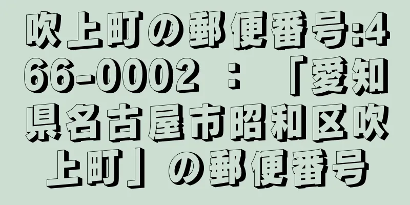 吹上町の郵便番号:466-0002 ： 「愛知県名古屋市昭和区吹上町」の郵便番号