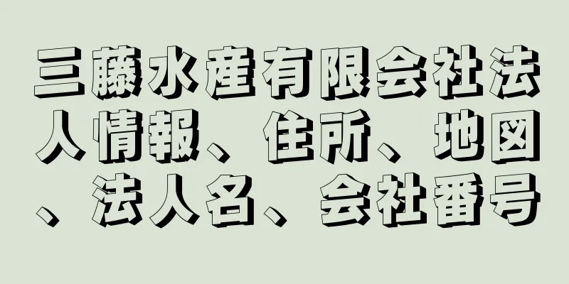 三藤水産有限会社法人情報、住所、地図、法人名、会社番号