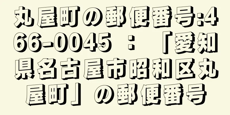 丸屋町の郵便番号:466-0045 ： 「愛知県名古屋市昭和区丸屋町」の郵便番号