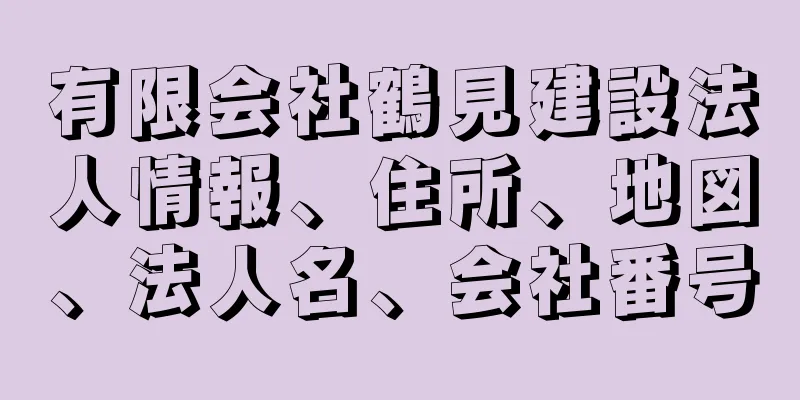 有限会社鶴見建設法人情報、住所、地図、法人名、会社番号