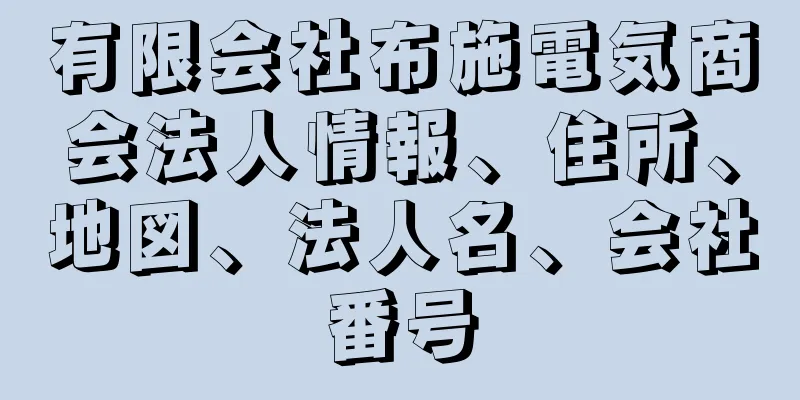 有限会社布施電気商会法人情報、住所、地図、法人名、会社番号