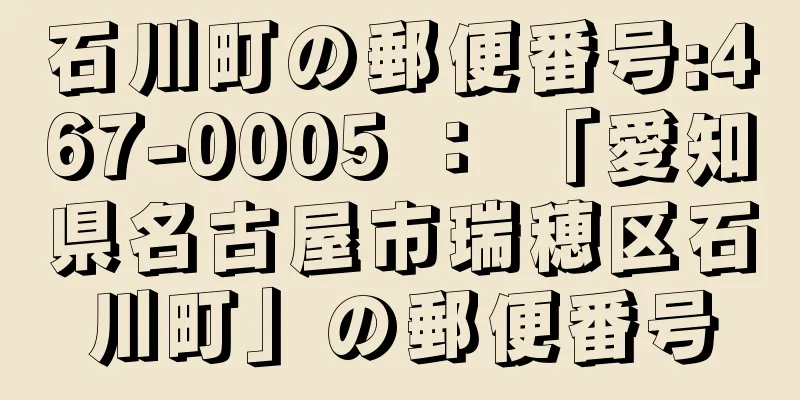 石川町の郵便番号:467-0005 ： 「愛知県名古屋市瑞穂区石川町」の郵便番号