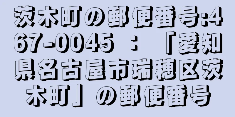 茨木町の郵便番号:467-0045 ： 「愛知県名古屋市瑞穂区茨木町」の郵便番号