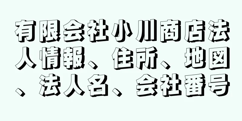 有限会社小川商店法人情報、住所、地図、法人名、会社番号