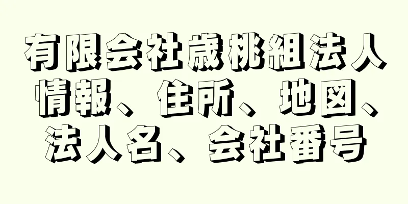 有限会社歳桃組法人情報、住所、地図、法人名、会社番号