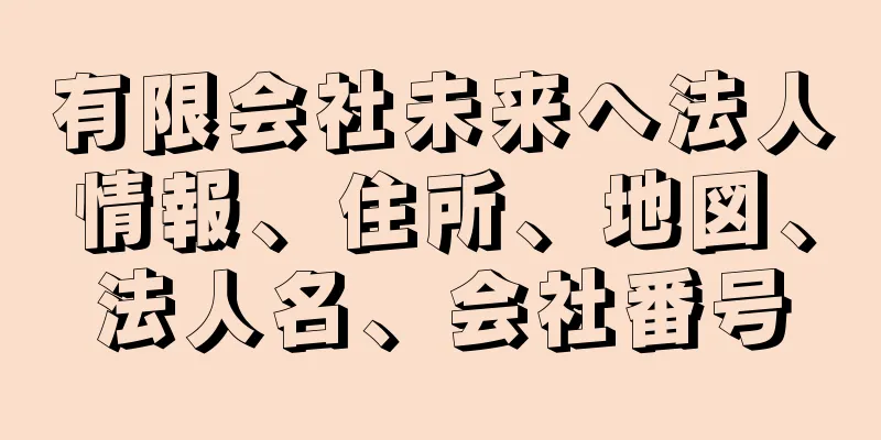 有限会社未来へ法人情報、住所、地図、法人名、会社番号