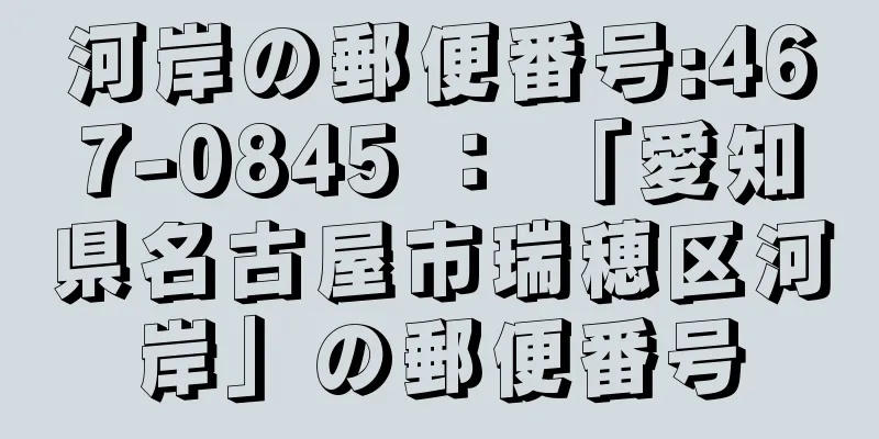 河岸の郵便番号:467-0845 ： 「愛知県名古屋市瑞穂区河岸」の郵便番号