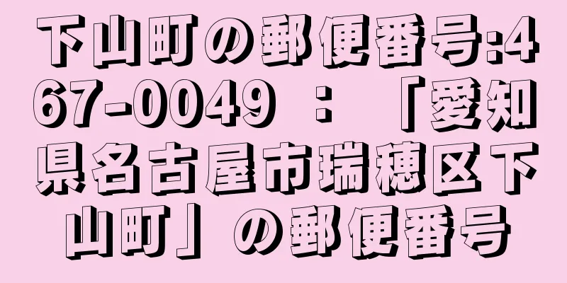 下山町の郵便番号:467-0049 ： 「愛知県名古屋市瑞穂区下山町」の郵便番号